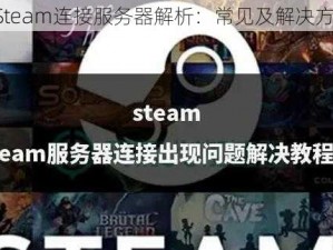 《Steam连接服务器解析：常见及解决方案》