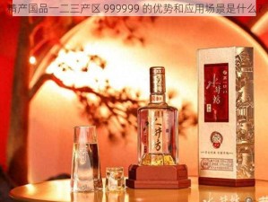 精产国品一二三产区 999999 的优势和应用场景是什么？