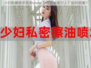 少妇粉嫩喷水视频www 为何如此吸引人？如何观看？