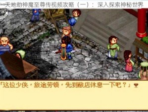 天地劫神魔至尊传视频攻略（一）：深入探索神秘世界