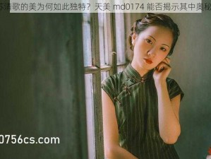 苏清歌的美为何如此独特？天美 md0174 能否揭示其中奥秘？