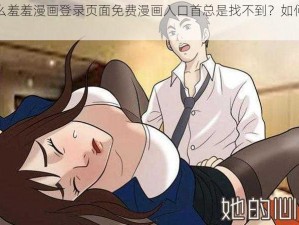 为什么羞羞漫画登录页面免费漫画入口首总是找不到？如何解决？