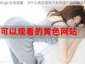 91gb 在线观看：为什么我总是找不到资源？如何解决？