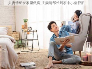 夫妻请部长家里做客;夫妻请部长到家中小坐叙旧