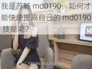 我是苏畅 md0190，如何才能快速提高自己的 md0190 技能呢？