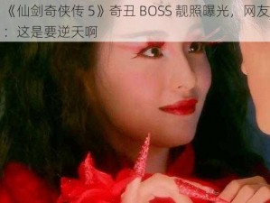 《仙剑奇侠传 5》奇丑 BOSS 靓照曝光，网友：这是要逆天啊