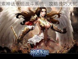 探索神话永恒战斗系统：攻略技巧大揭秘