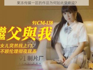 果冻传媒一区的作品为何如此受欢迎？