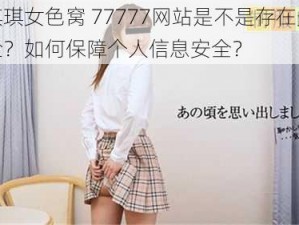 色琪琪女色窝 77777网站是不是存在安全风险？如何保障个人信息安全？