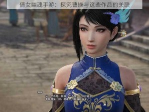 倩女幽魂手游：探究曹操与这些作品的关联