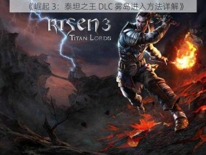 《崛起 3：泰坦之王 DLC 雾岛进入方法详解》