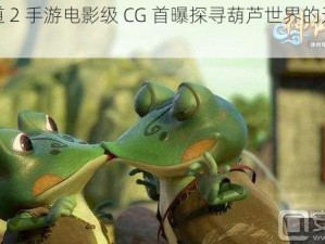 神仙道 2 手游电影级 CG 首曝探寻葫芦世界的无限可能