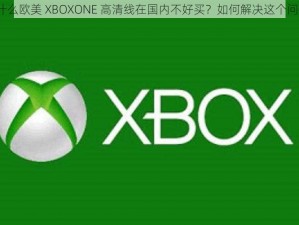 为什么欧美 XBOXONE 高清线在国内不好买？如何解决这个问题？