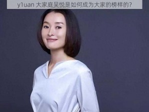 y1uan 大家庭吴悦是如何成为大家的榜样的？