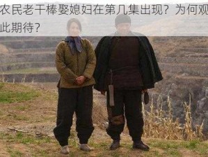 老农民老干棒娶媳妇在第几集出现？为何观众如此期待？