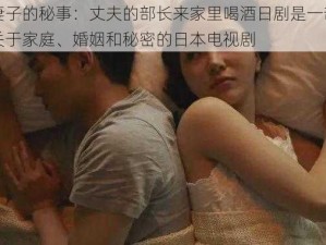 妻子的秘事：丈夫的部长来家里喝酒日剧是一部关于家庭、婚姻和秘密的日本电视剧