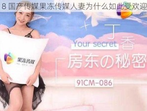 18 国产传媒果冻传媒人妻为什么如此受欢迎？