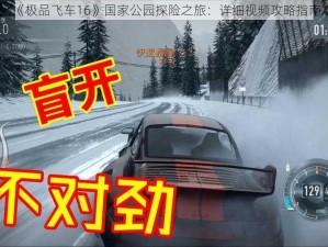 《极品飞车16》国家公园探险之旅：详细视频攻略指南