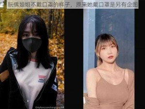 玩偶姐姐不戴口罩的样子，原来她戴口罩是另有企图