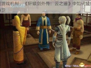 巧用游戏机制，《轩辕剑外传：云之遥》中如何轻松躲避侍卫