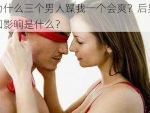 为什么三个男人躁我一个会爽？后果和影响是什么？