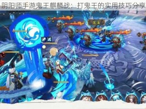 阴阳师手游鬼王麒麟战：打鬼王的实用技巧分享