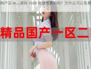 国外精产品 W灬源码 1688 免费是真的吗？为什么可以免费获取？