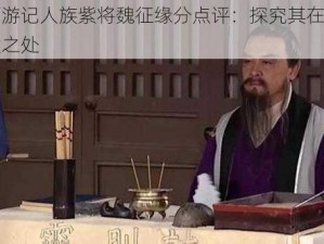 少年西游记人族紫将魏征缘分点评：探究其在游戏中的强大之处