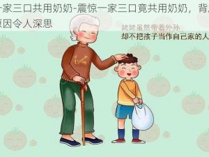 一家三口共用奶奶-震惊一家三口竟共用奶奶，背后原因令人深思