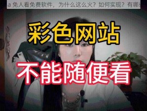 成品片 a 免人看免费软件，为什么这么火？如何实现？有哪些风险？