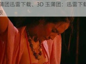 3d玉蒲团迅雷下载、3D 玉蒲团：迅雷下载，激情无限