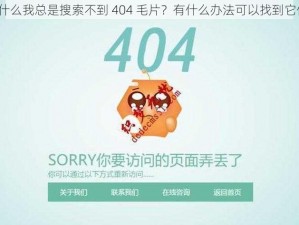 为什么我总是搜索不到 404 毛片？有什么办法可以找到它们？