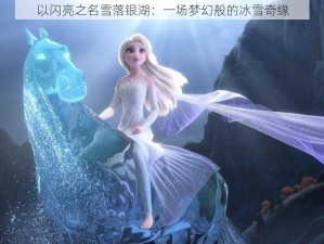 以闪亮之名雪落银湖：一场梦幻般的冰雪奇缘