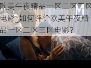 欧美午夜精品一区二区三区电影_如何评价欧美午夜精品一区二区三区电影？