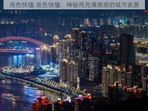 夜色快憣;夜色快憣：神秘而充满诱惑的城市夜景