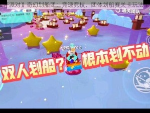 《蛋仔派对》奇幻划船团：竞速竞技，团体划船赛关卡玩法全解析