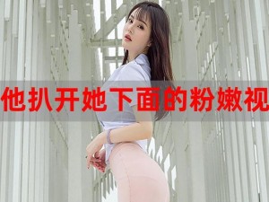 他扒开她下面的粉嫩 p 的视频是怎么回事？为什么会这样？