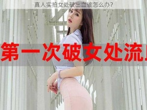 真人实拍女处破出血该怎么办？