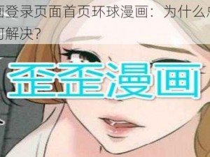 歪歪漫画登录页面首页环球漫画：为什么总是找不到？如何解决？