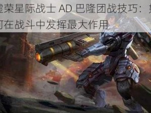 虚荣星际战士 AD 巴隆团战技巧：如何在战斗中发挥最大作用