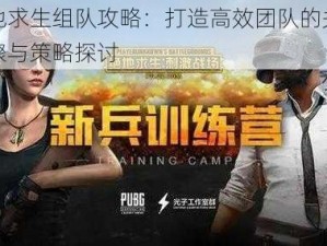 绝地求生组队攻略：打造高效团队的关键步骤与策略探讨