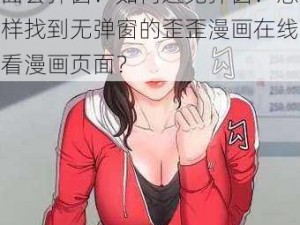 为什么歪歪漫画在线看漫画页面会弹窗？如何避免弹窗？怎样找到无弹窗的歪歪漫画在线看漫画页面？