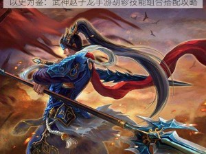 以史为鉴：武神赵子龙手游胡轸技能组合搭配攻略