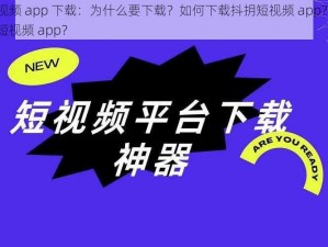 抖抈短视频 app 下载：为什么要下载？如何下载抖抈短视频 app？怎样下载抖抈短视频 app？