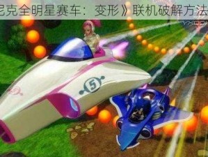 《索尼克全明星赛车：变形》联机破解方法大揭秘