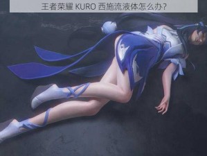 王者荣耀 KURO 西施流液体怎么办？