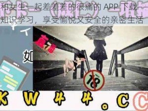 男生和女生一起差差差的很痛的 APP 下载——两性健康知识学习，享受愉悦又安全的亲密生活