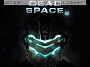 《死亡空间2》联机对战个人心得分享：探索战斗策略与技巧的深度体验