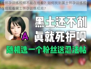 为什么黑土怀孕训练视频不能在线看？如何找到黑土怀孕训练视频的在线资源？怎样在线观看黑土怀孕训练视频？