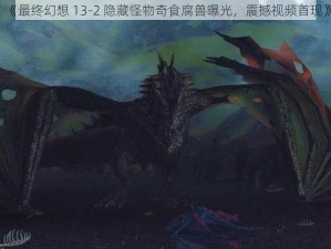 《最终幻想 13-2 隐藏怪物奇食腐兽曝光，震撼视频首现》